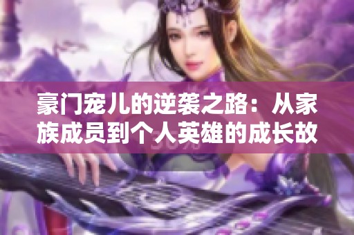 豪门宠儿的逆袭之路：从家族成员到个人英雄的成长故事