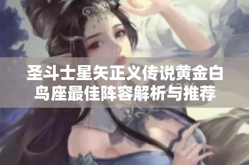 圣斗士星矢正义传说黄金白鸟座最佳阵容解析与推荐