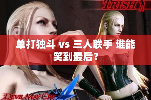 单打独斗 vs 三人联手 谁能笑到最后？