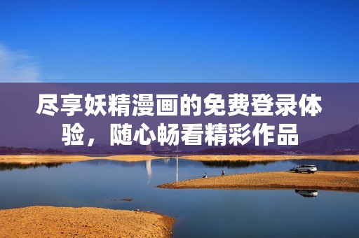尽享妖精漫画的免费登录体验，随心畅看精彩作品