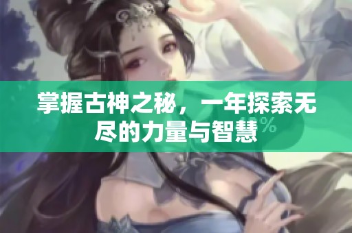 掌握古神之秘，一年探索无尽的力量与智慧