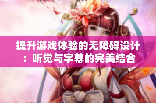 提升游戏体验的无障碍设计：听觉与字幕的完美结合