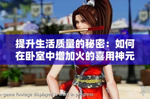提升生活质量的秘密：如何在卧室中增加火的喜用神元素