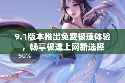 9.1版本推出免费极速体验，畅享极速上网新选择
