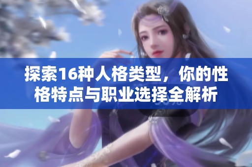 探索16种人格类型，你的性格特点与职业选择全解析