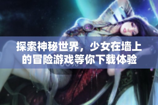 探索神秘世界，少女在墙上的冒险游戏等你下载体验