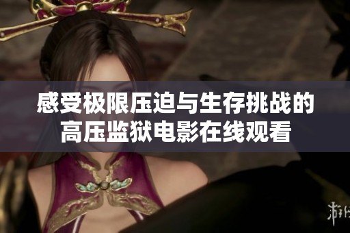 感受极限压迫与生存挑战的高压监狱电影在线观看