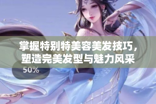掌握特别特美容美发技巧，塑造完美发型与魅力风采