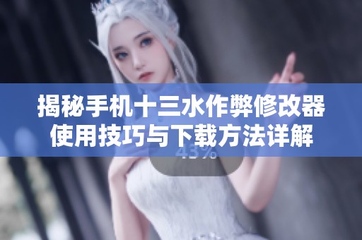 揭秘手机十三水作弊修改器使用技巧与下载方法详解