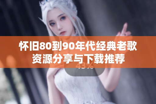 怀旧80到90年代经典老歌资源分享与下载推荐