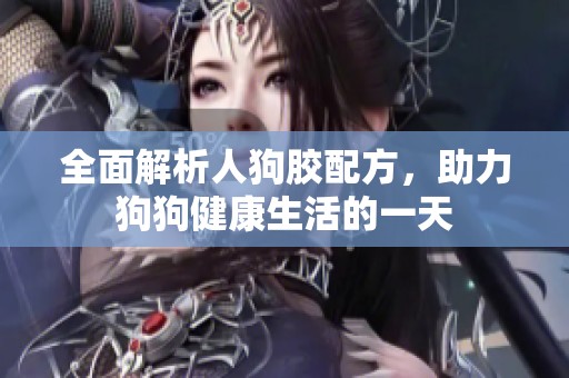 全面解析人狗胶配方，助力狗狗健康生活的一天
