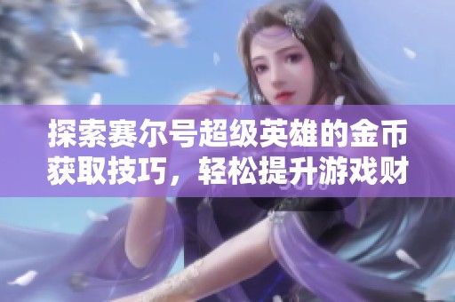探索赛尔号超级英雄的金币获取技巧，轻松提升游戏财富