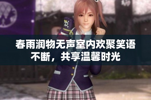 春雨润物无声室内欢聚笑语不断，共享温馨时光