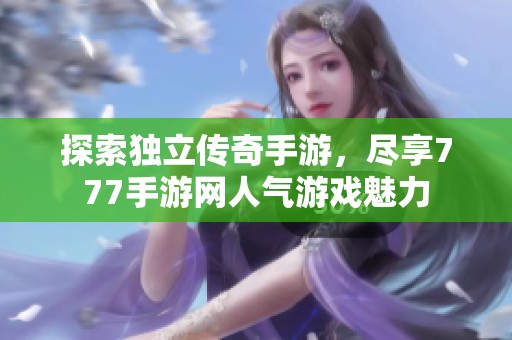 探索独立传奇手游，尽享777手游网人气游戏魅力