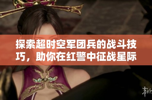 探索超时空军团兵的战斗技巧，助你在红警中征战星际！