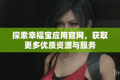 探索幸福宝应用官网，获取更多优质资源与服务