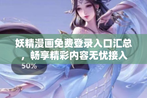 妖精漫画免费登录入口汇总，畅享精彩内容无忧接入