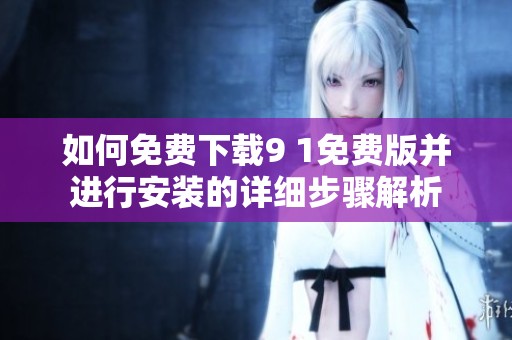 如何免费下载9 1免费版并进行安装的详细步骤解析