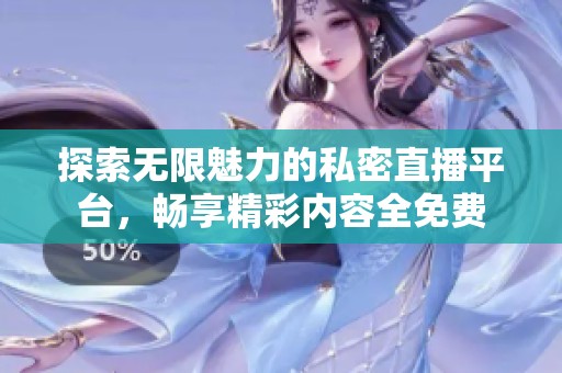 探索无限魅力的私密直播平台，畅享精彩内容全免费