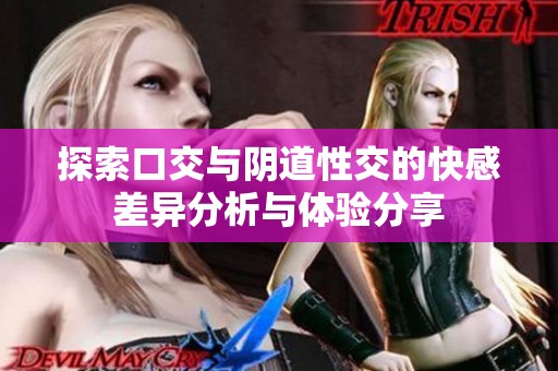 探索口交与阴道性交的快感差异分析与体验分享