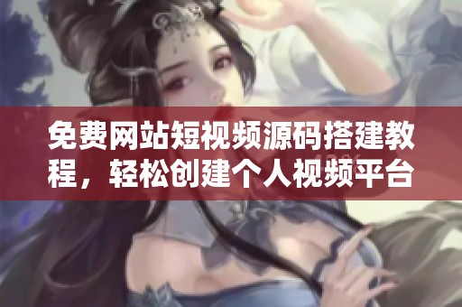 免费网站短视频源码搭建教程，轻松创建个人视频平台