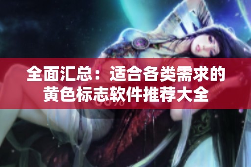 全面汇总：适合各类需求的黄色标志软件推荐大全