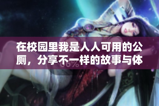 在校园里我是人人可用的公厕，分享不一样的故事与体验