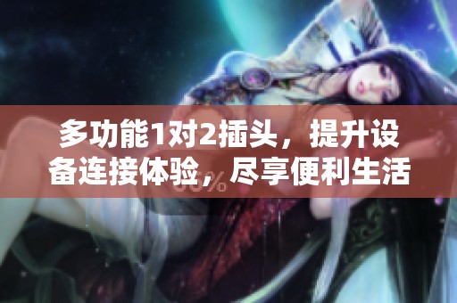多功能1对2插头，提升设备连接体验，尽享便利生活