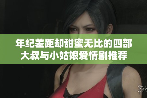 年纪差距却甜蜜无比的四部大叔与小姑娘爱情剧推荐