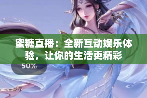蜜糖直播：全新互动娱乐体验，让你的生活更精彩