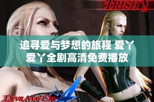 追寻爱与梦想的旅程 爱丫爱丫全剧高清免费播放