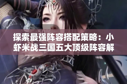 探索最强阵容搭配策略：小虾米战三国五大顶级阵容解析