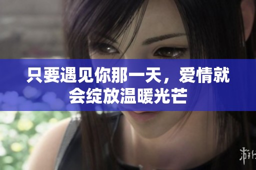 只要遇见你那一天，爱情就会绽放温暖光芒