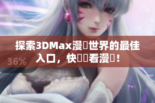 探索3DMax漫畫世界的最佳入口，快來愛看漫畫！