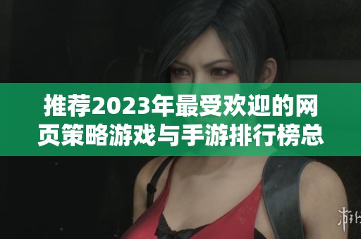 推荐2023年最受欢迎的网页策略游戏与手游排行榜总结