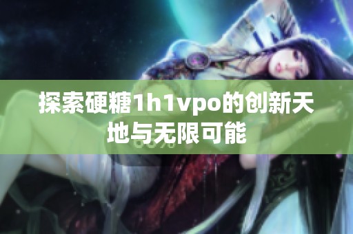 探索硬糖1h1vpo的创新天地与无限可能