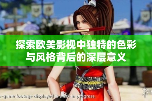 探索欧美影视中独特的色彩与风格背后的深层意义