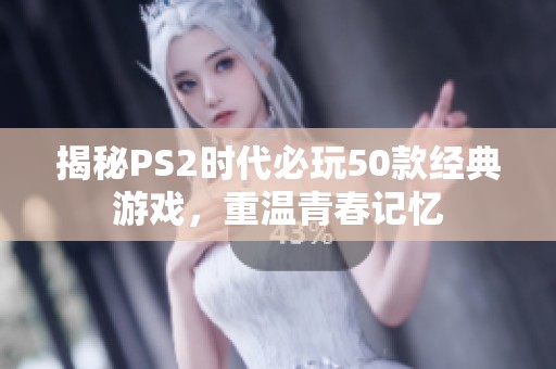 揭秘PS2时代必玩50款经典游戏，重温青春记忆