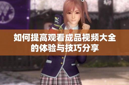 如何提高观看成品视频大全的体验与技巧分享