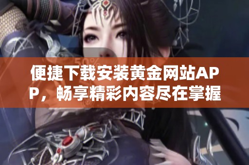 便捷下载安装黄金网站APP，畅享精彩内容尽在掌握