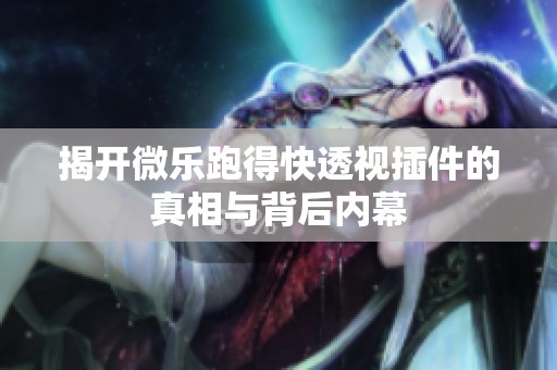 揭开微乐跑得快透视插件的真相与背后内幕