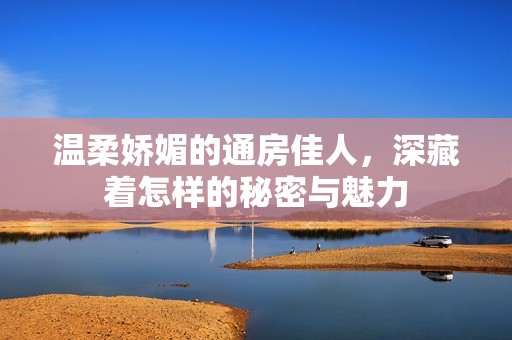 温柔娇媚的通房佳人，深藏着怎样的秘密与魅力