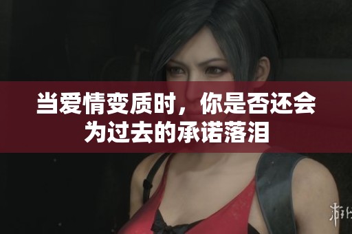 当爱情变质时，你是否还会为过去的承诺落泪