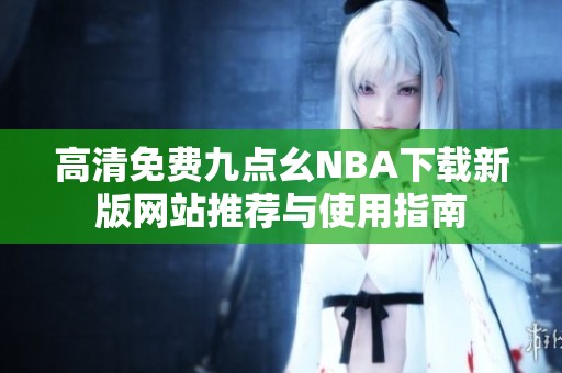 高清免费九点幺NBA下载新版网站推荐与使用指南