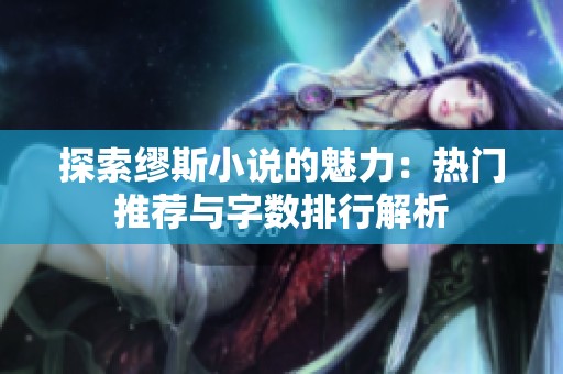 探索缪斯小说的魅力：热门推荐与字数排行解析