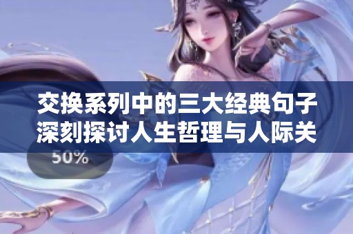 交换系列中的三大经典句子深刻探讨人生哲理与人际关系