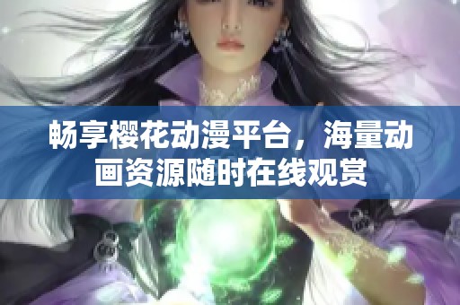 畅享樱花动漫平台，海量动画资源随时在线观赏
