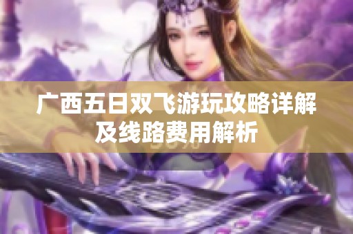 广西五日双飞游玩攻略详解及线路费用解析