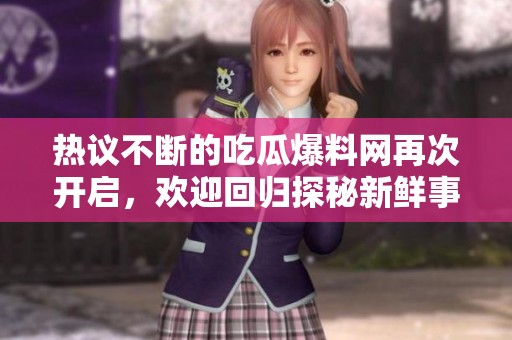 热议不断的吃瓜爆料网再次开启，欢迎回归探秘新鲜事!