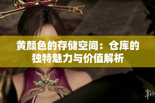 黄颜色的存储空间：仓库的独特魅力与价值解析